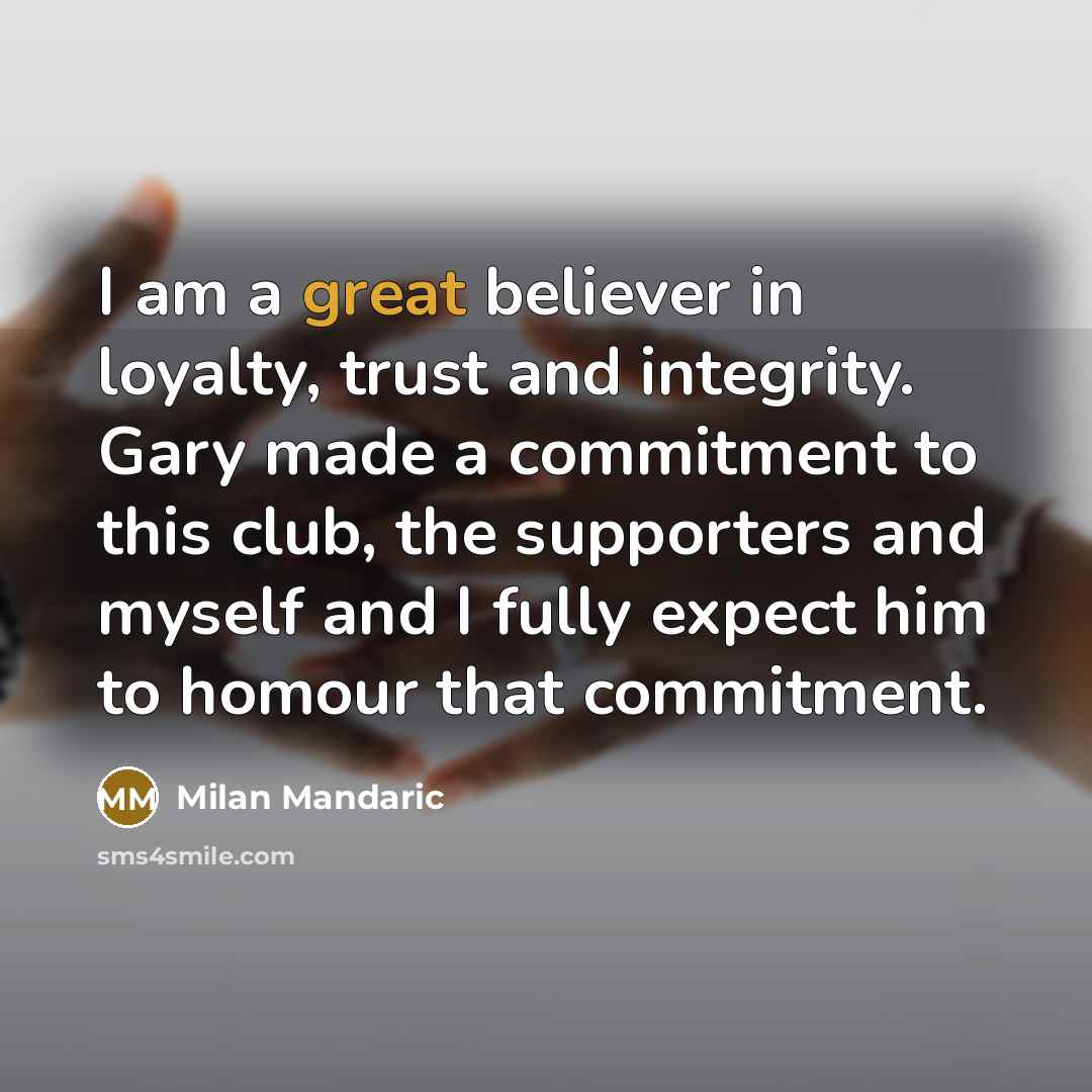 “I am a great believer in loyalty, trust and integrity. Gary made a commitment to this club, the supporters and myself and I fully expect him to homour that commitment.” quote by Milan Mandaric