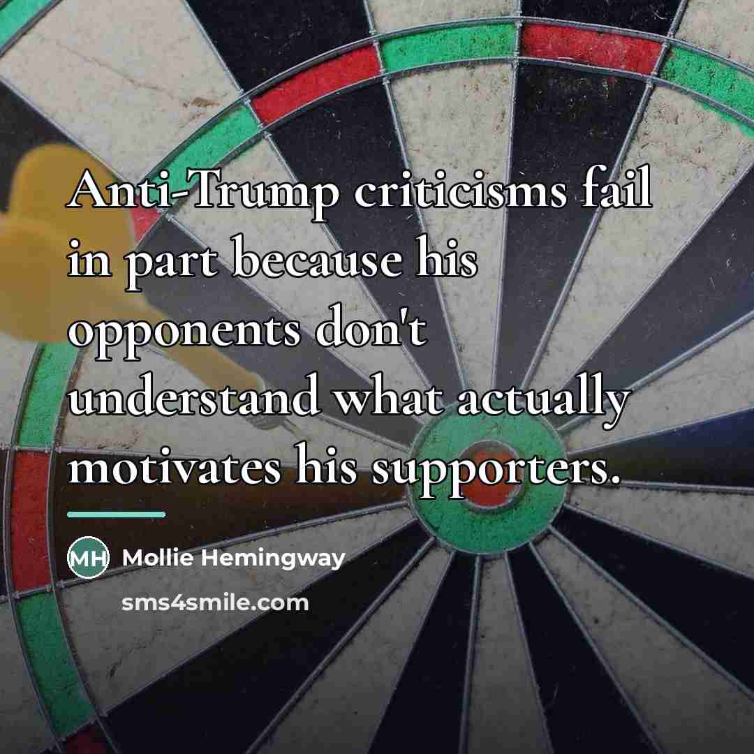 “Anti-Trump criticisms fail in part because his opponents don't understand…” quote by Mollie Hemingway