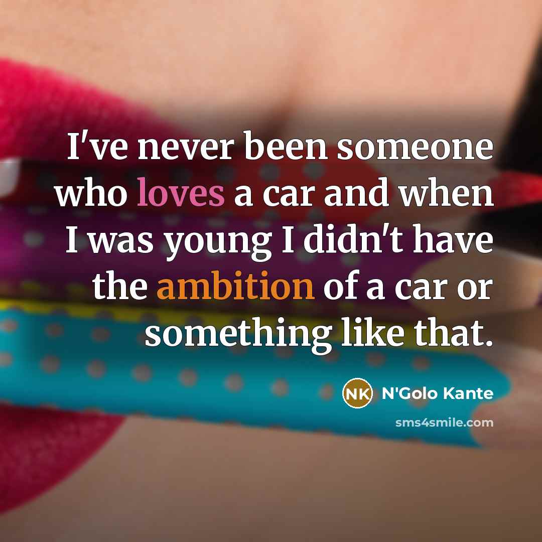 “I've never been someone who loves a car and when…” quote by N'Golo Kante
