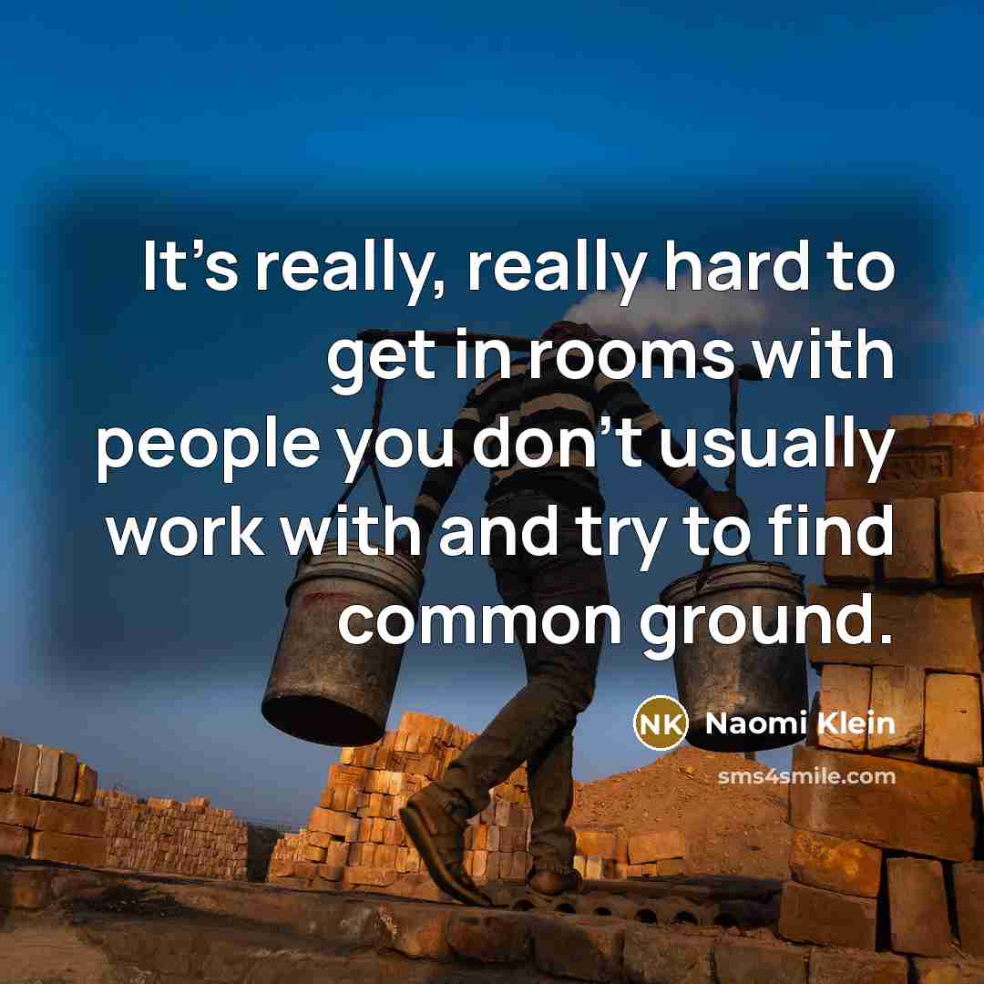 “It's really, really hard to get in rooms with people…” quote by Naomi Klein