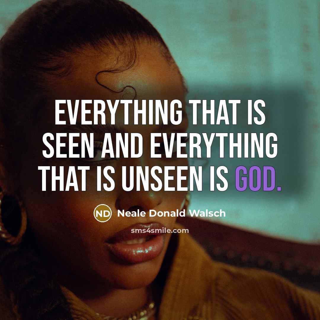 “Everything that is seen and everything that is unseen is…” quote by Neale Donald Walsch