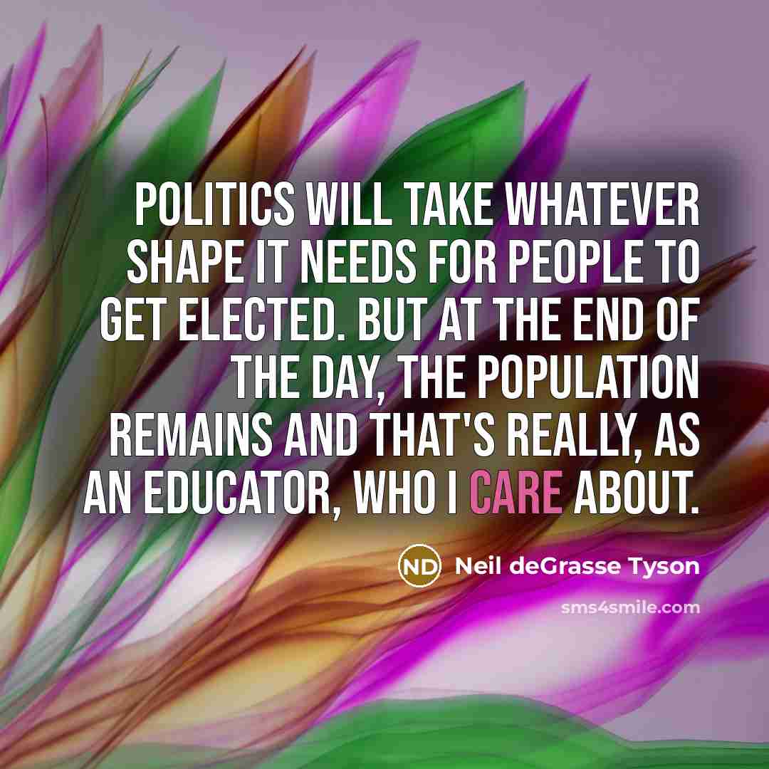 “Politics will take whatever shape it needs for people to…” quote by Neil deGrasse Tyson