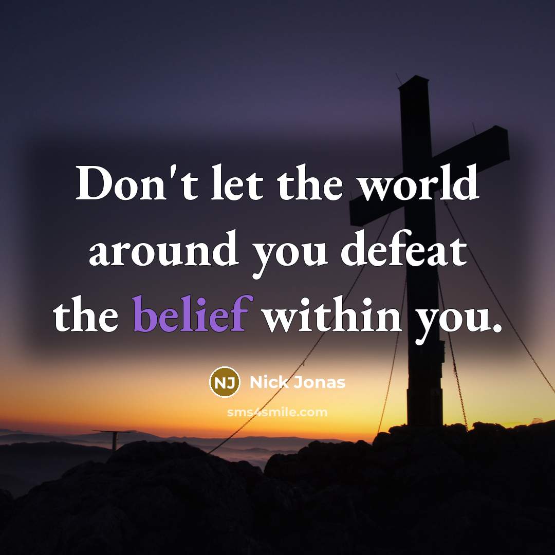 “Don't let the world around you defeat the belief within…” quote by Nick Jonas