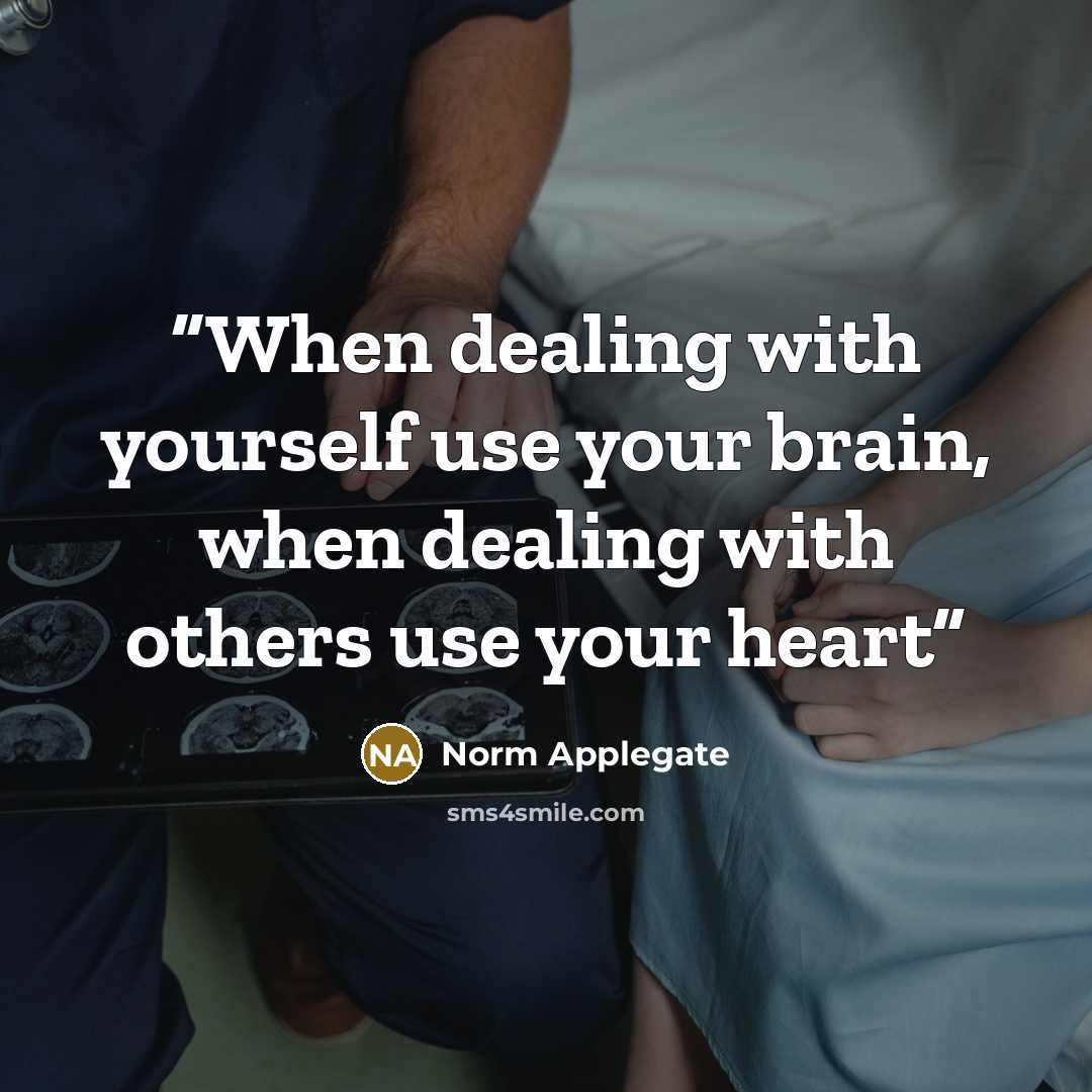 “When dealing with yourself use your brain, when dealing with others use your heart” quote by Norm Applegate