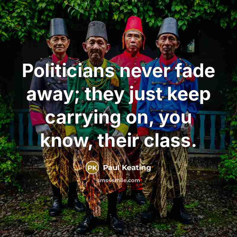 “Politicians never fade away; they just keep carrying on, you…” quote by Paul Keating