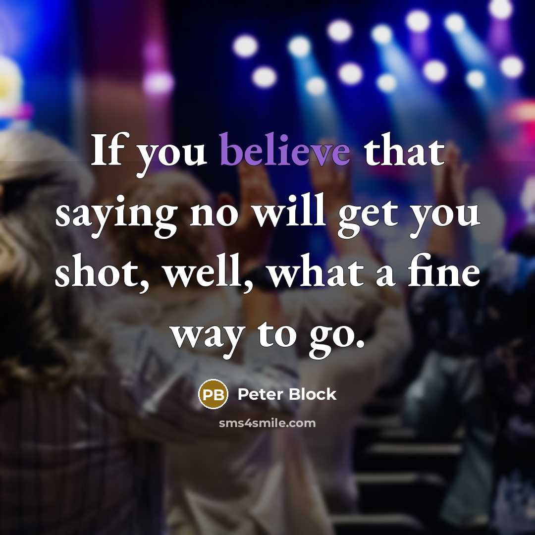 “If you believe that saying no will get you shot,…” quote by Peter Block