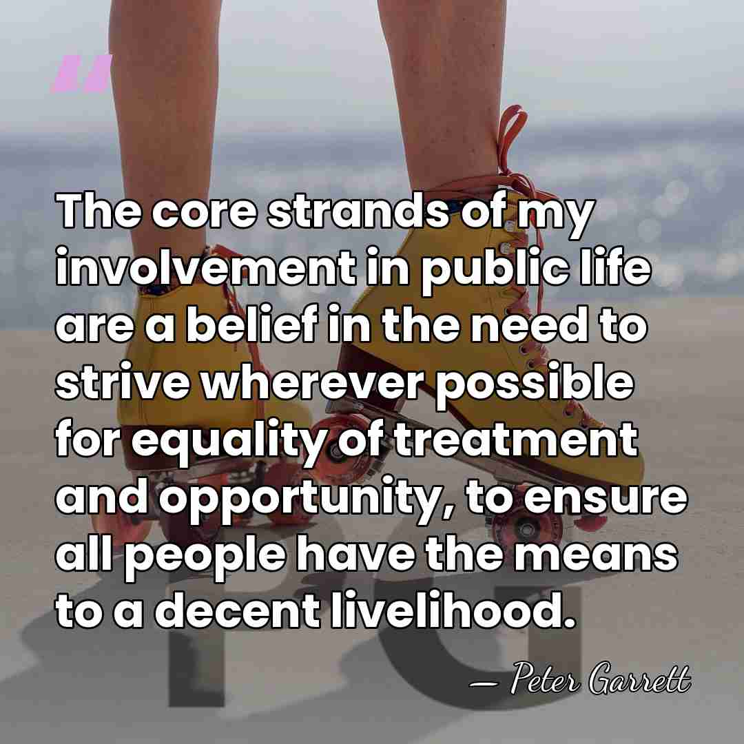 The core strands of my involvement in public life are a belief&hellip; - Peter Garrett
