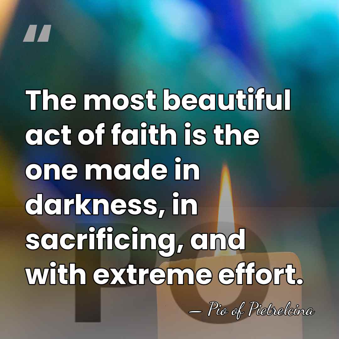 The most beautiful act of faith is the one made in darkness,&hellip; - Pio of Pietrelcina