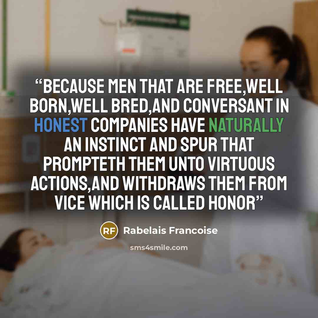 “because men that are free,well born,well bred,and conversant in honest companies have naturally an instinct and spur that prompteth them unto virtuous actions,and withdraws them from vice which is called honor” quote by Rabelais Francoise