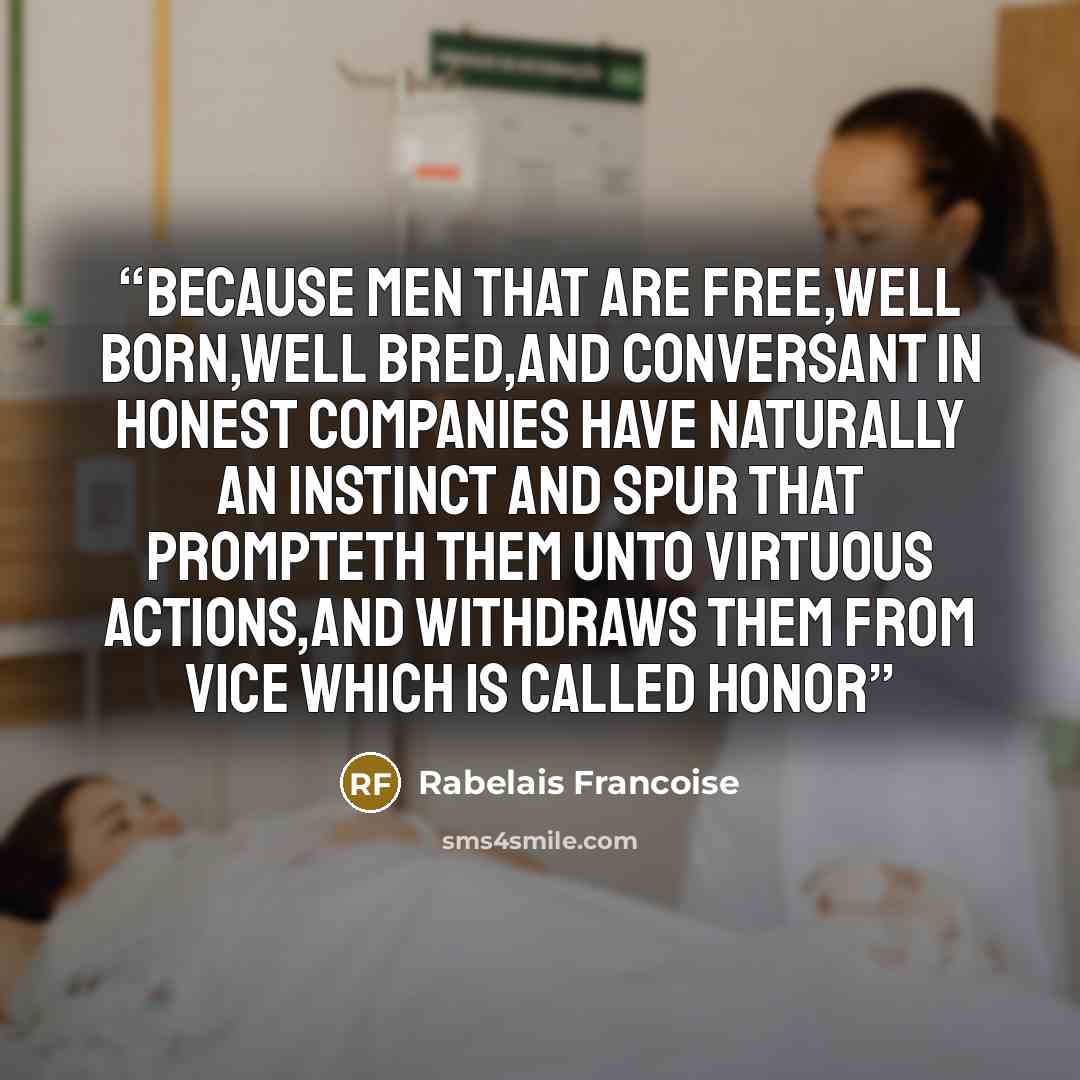 “because men that are free,well born,well bred,and conversant in honest companies have naturally an instinct and spur that prompteth them unto virtuous actions,and withdraws them from vice which is called honor” quote by Rabelais Francoise