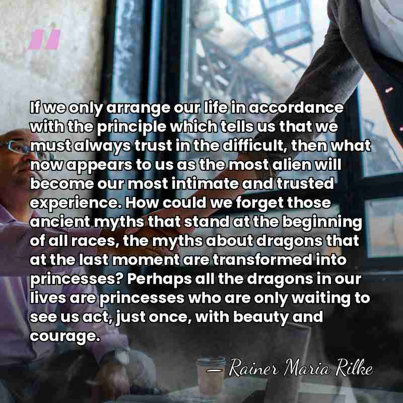If we only arrange our life in accordance with the principle which&hellip; - Rainer Maria Rilke
