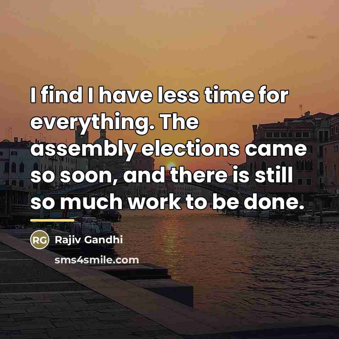 “I find I have less time for everything. The assembly…” quote by Rajiv Gandhi