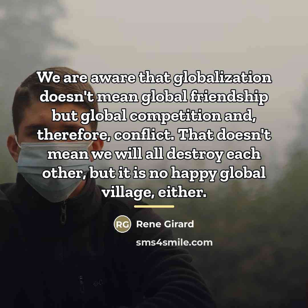 “We are aware that globalization doesn't mean global friendship but…” quote by Rene Girard