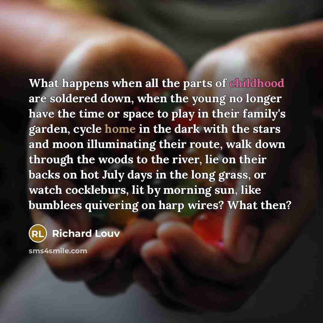 “What happens when all the parts of childhood are soldered…” quote by Richard Louv