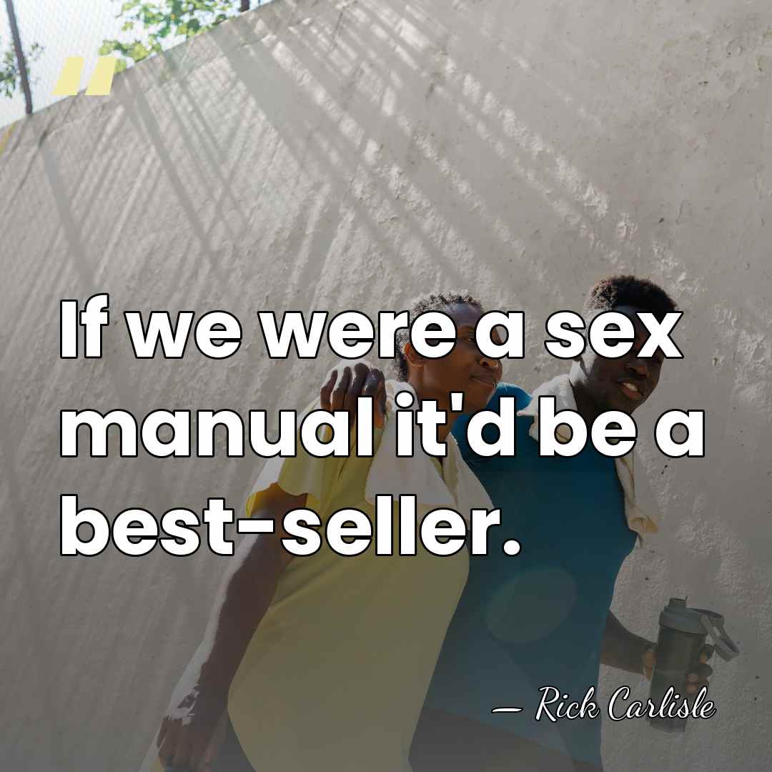 If we were a sex manual it'd be a best-seller. - Rick Carlisle