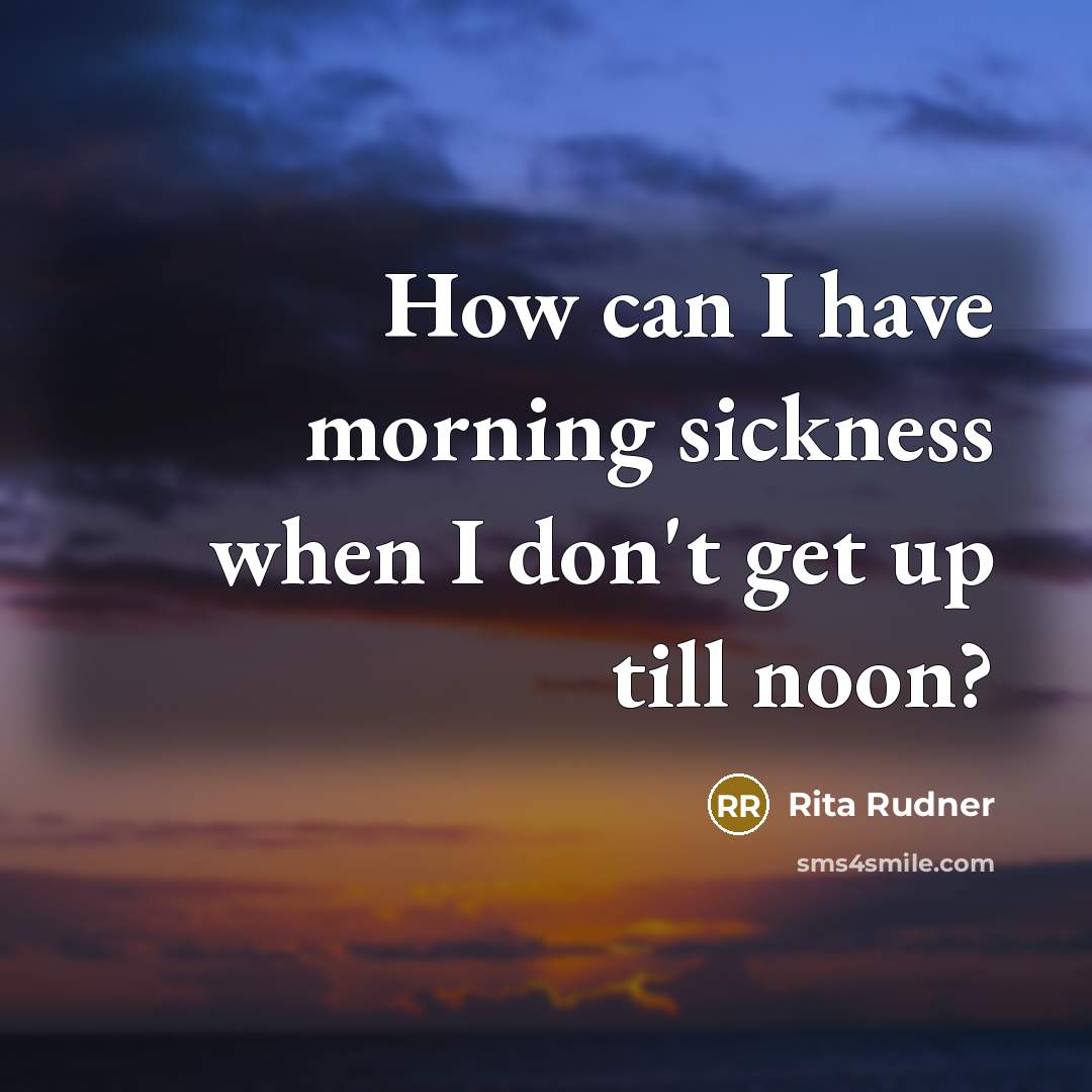 “How can I have morning sickness when I don't get…” quote by Rita Rudner