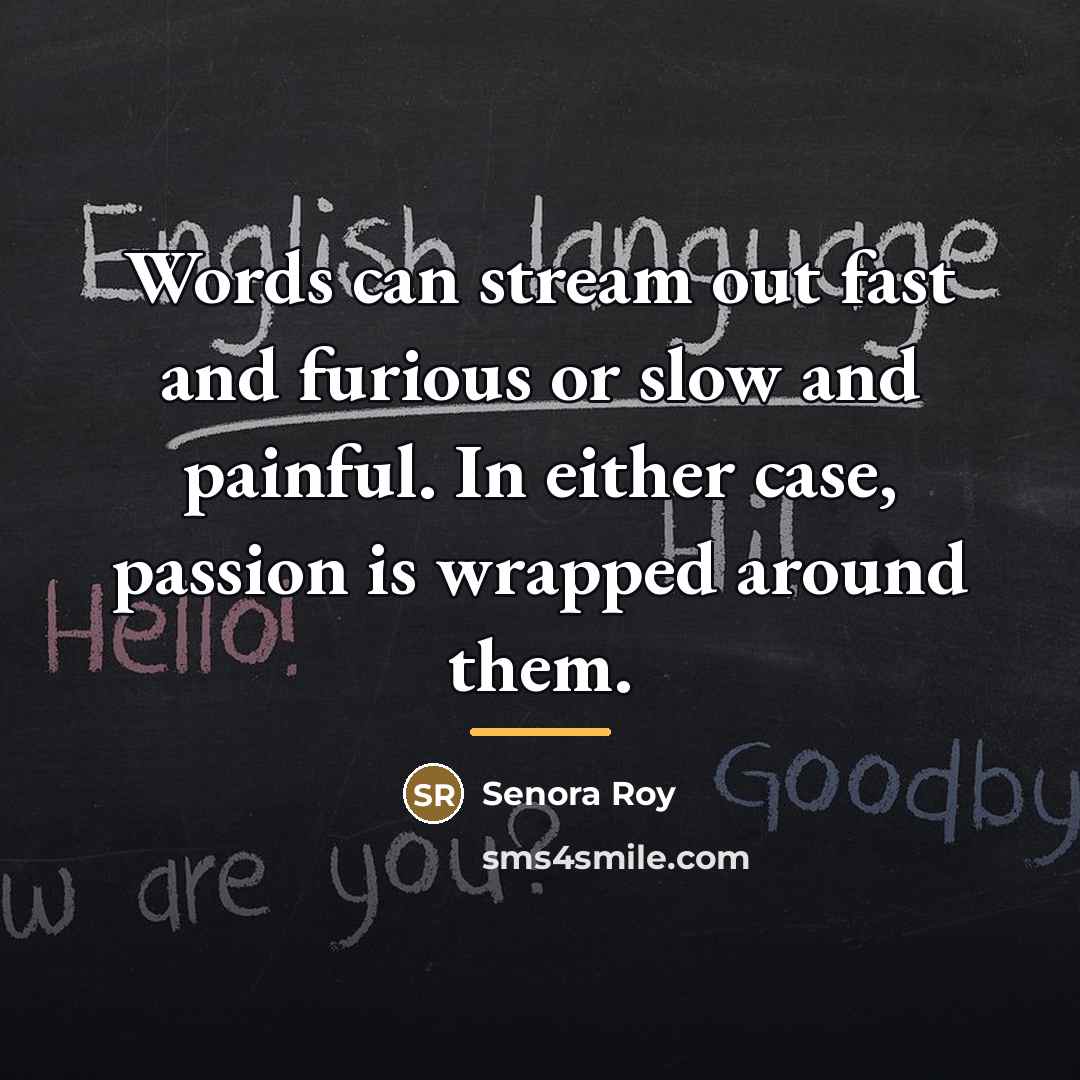 “Words can stream out fast and furious or slow and…” quote by Senora Roy