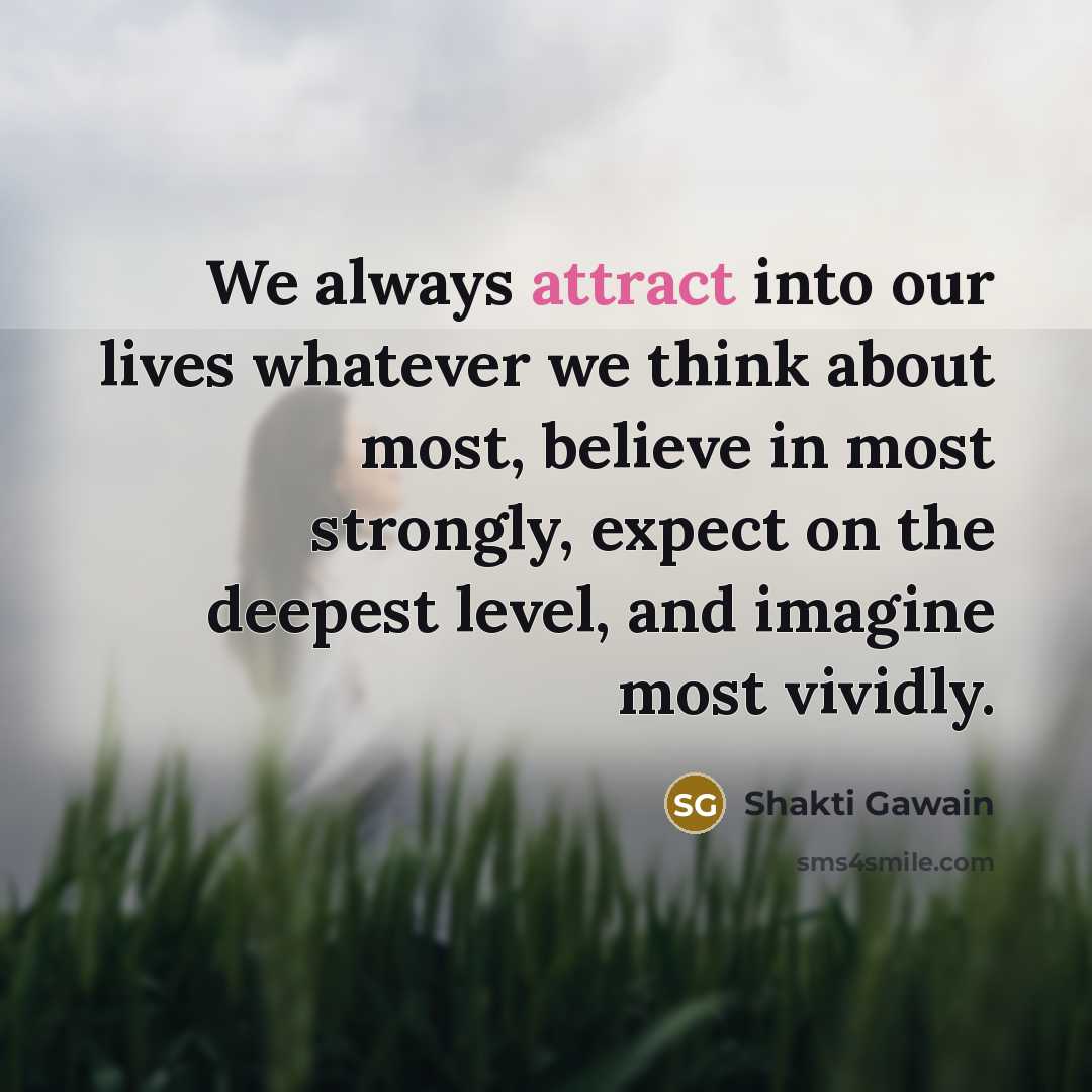 “We always attract into our lives whatever we think about…” quote by Shakti Gawain