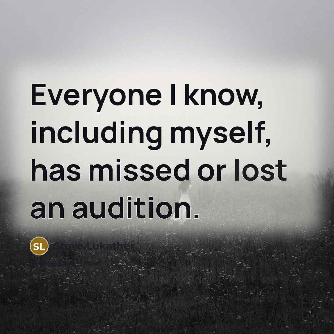 “Everyone I know, including myself, has missed or lost an audition.” quote by Steve Lukather