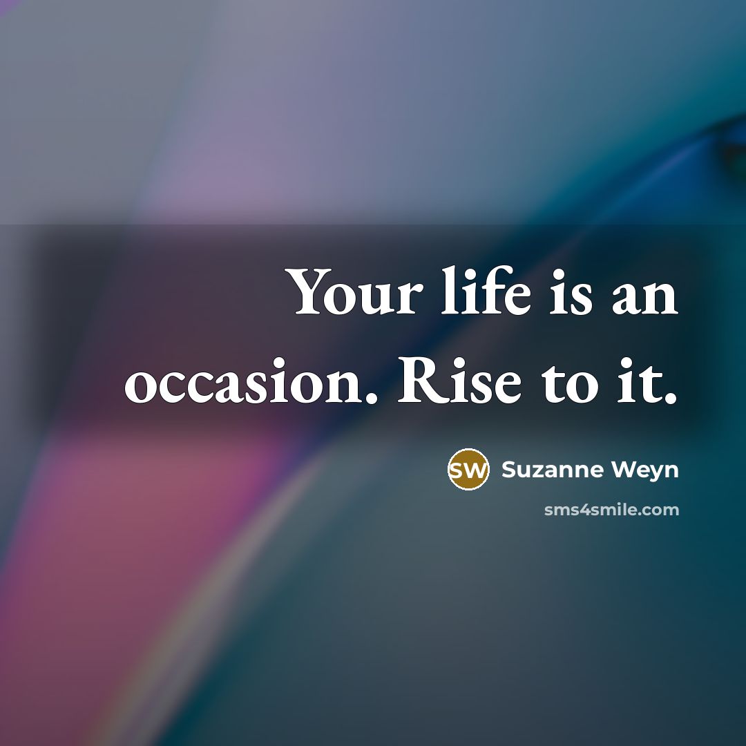 “Your life is an occasion. Rise to it.…” quote by Suzanne Weyn