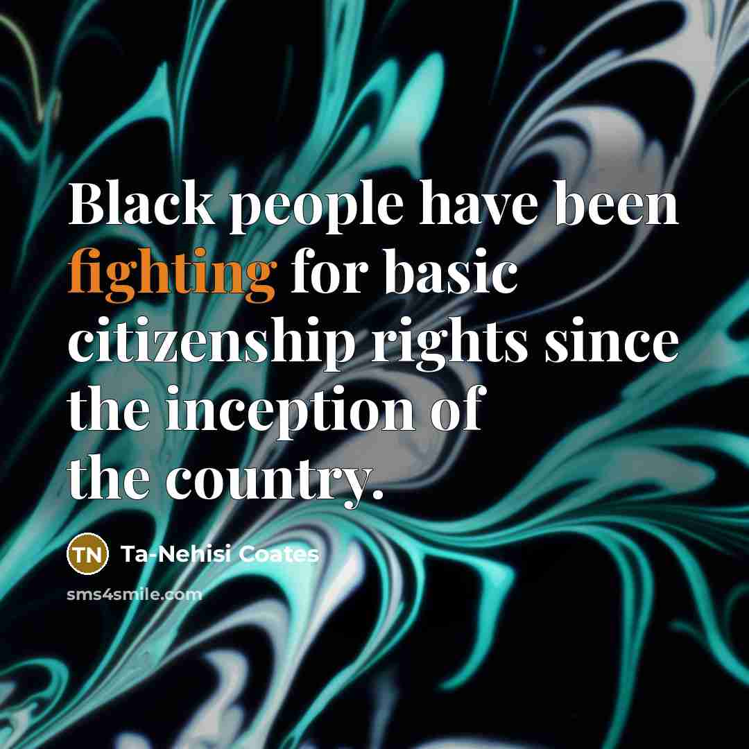 “Black people have been fighting for basic citizenship rights since…” quote by Ta-Nehisi Coates