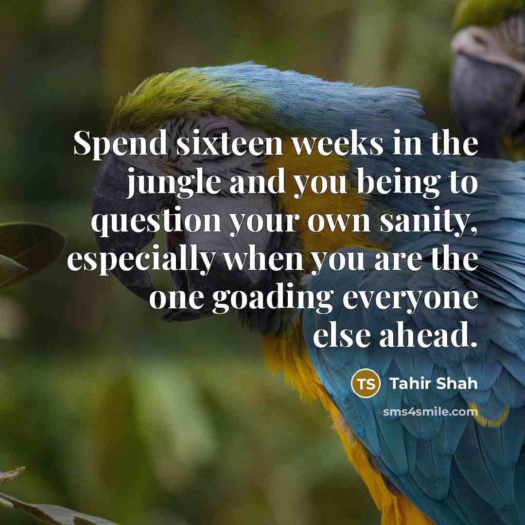 “Spend sixteen weeks in the jungle and you being to…” quote by Tahir Shah
