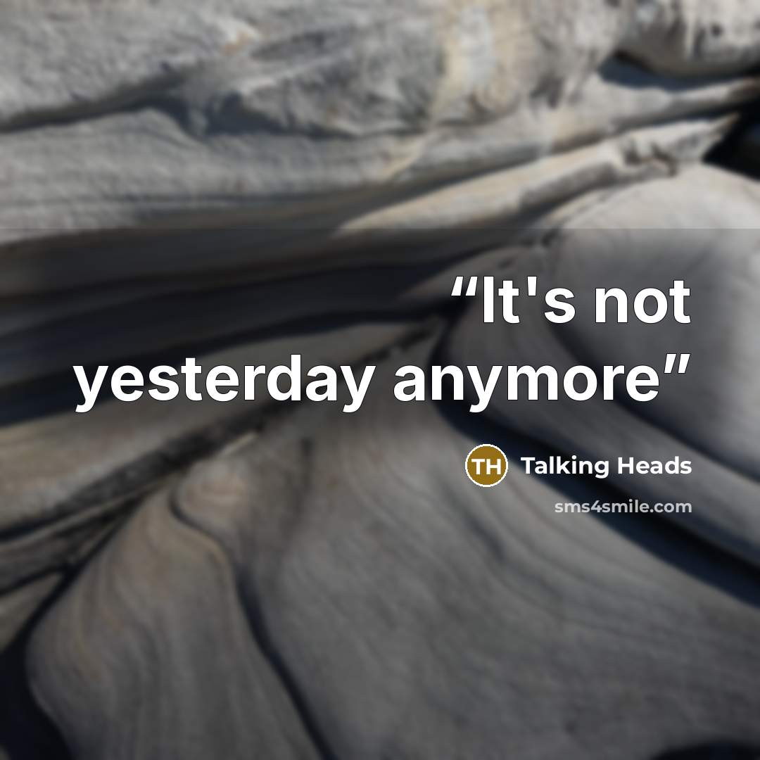“It's not yesterday anymore” quote by Talking Heads
