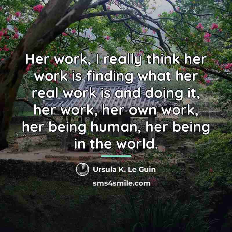 “Her work, I really think her work is finding what…” quote by Ursula K. Le Guin