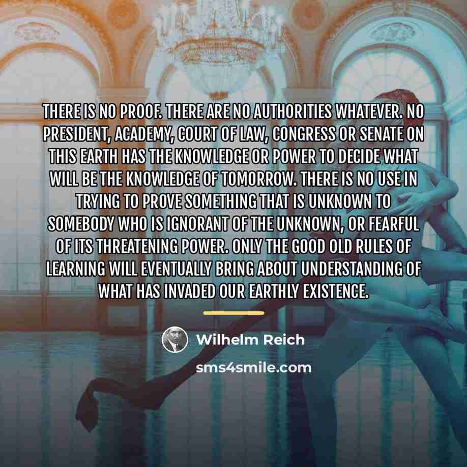 “There is no proof. There are no authorities whatever. No…” quote by Wilhelm Reich
