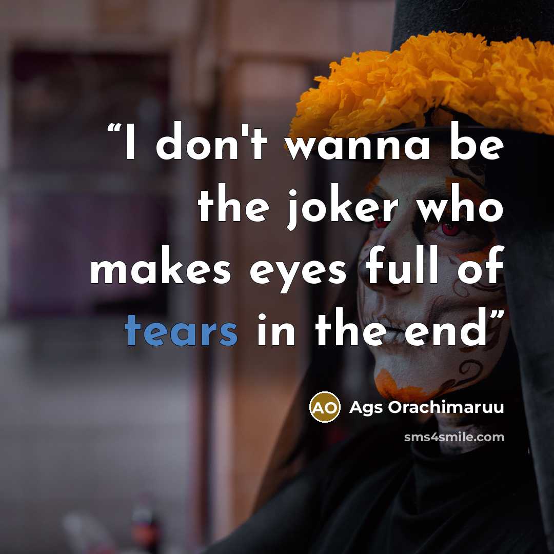 “I don't wanna be the joker who makes eyes full of tears in the end” quote by Ags Orachimaruu