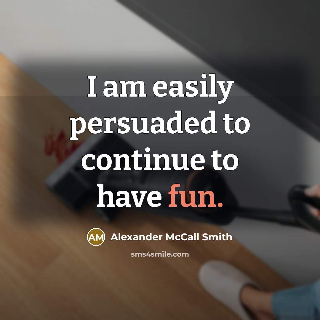 “I am easily persuaded to continue to have fun.…” quote by Alexander McCall Smith