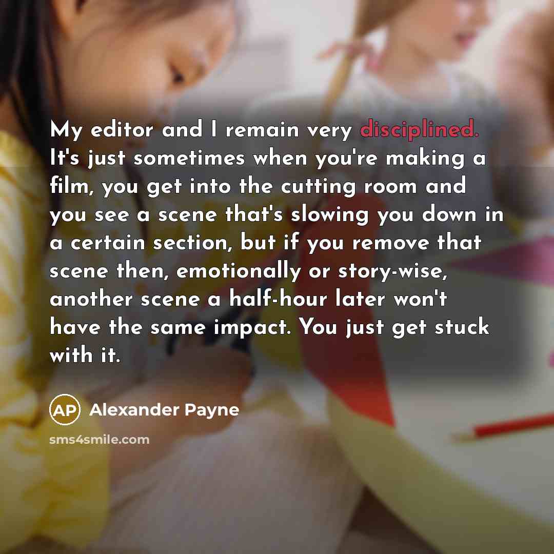 “My editor and I remain very disciplined. It's just sometimes…” quote by Alexander Payne
