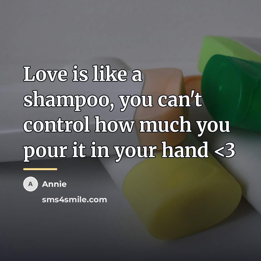 “Love is like a shampoo, you can't control how much…” quote by Annie