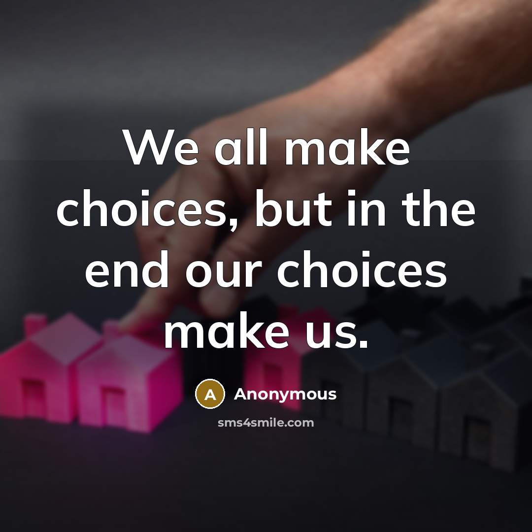 “We all make choices, but in the end our choices…” quote by Anonymous