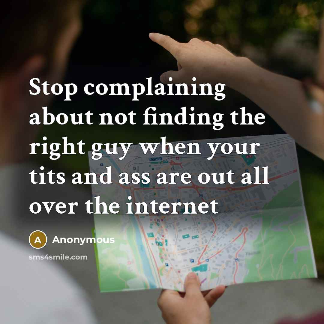 “Stop complaining about not finding the right guy when your tits and ass are out all over the internet” quote by Anonymous