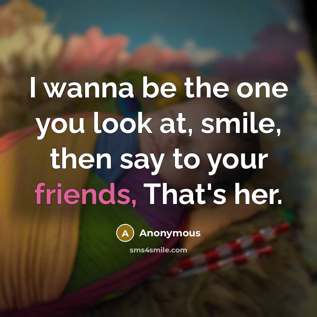 “I wanna be the one you look at, smile, then…” quote by Anonymous