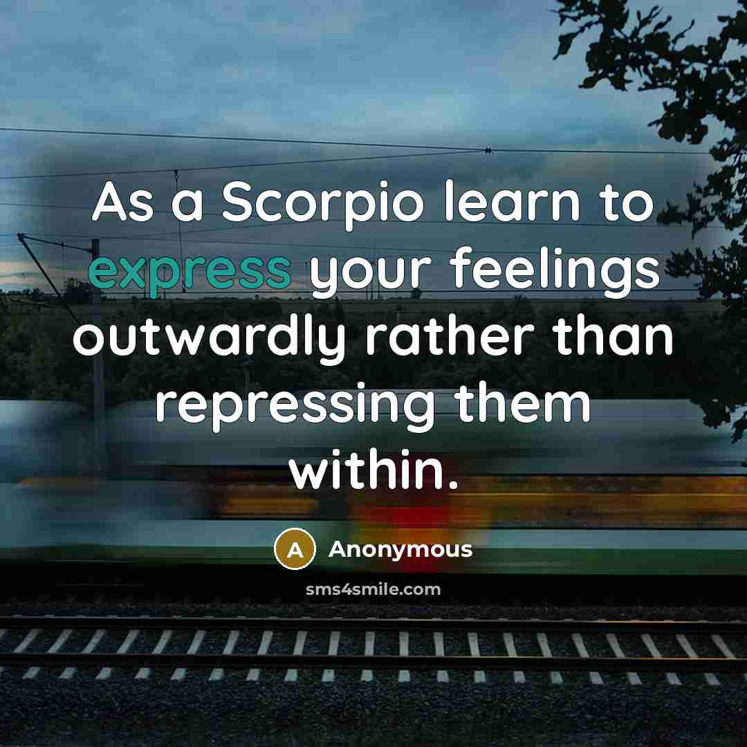 “As a Scorpio learn to express your feelings outwardly rather than repressing them within.” quote by Anonymous