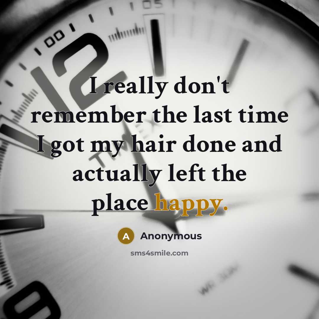 “I really don't remember the last time I got my hair done and actually left the place happy.” quote by Anonymous