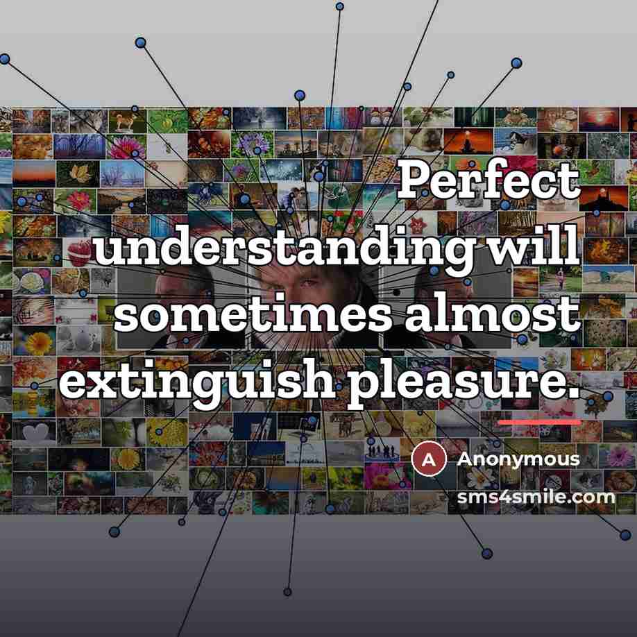 “Perfect understanding will sometimes almost extinguish pleasure.…” quote by Anonymous