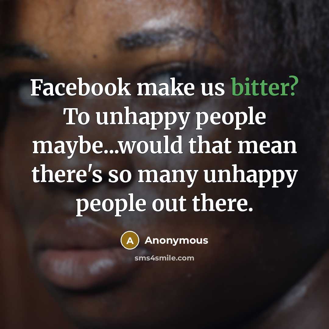 “Facebook make us bitter? To unhappy people maybe...would that mean…” quote by Anonymous