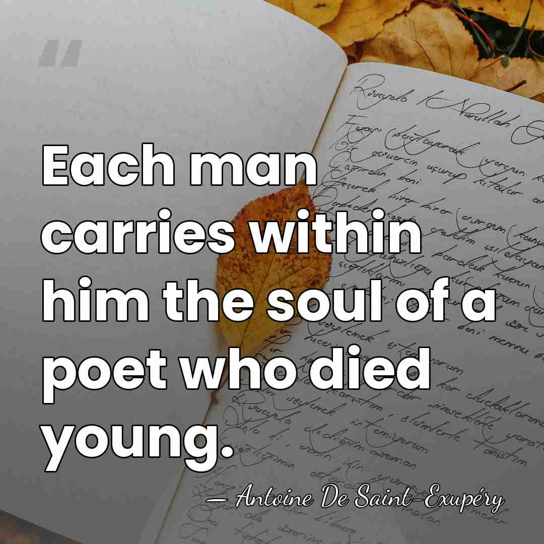 Each man carries within him the soul of a poet who died&hellip; - Antoine De Saint-Exupéry
