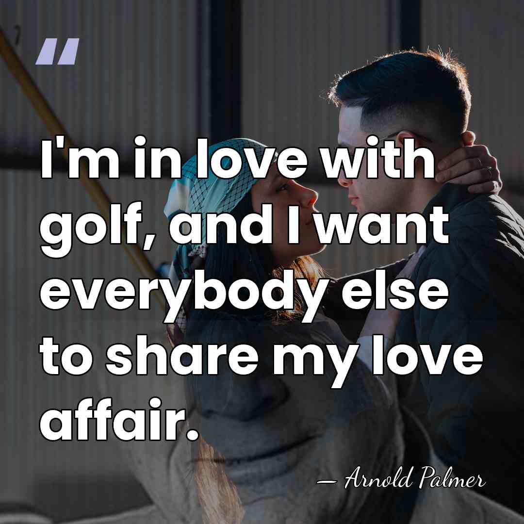 I'm in love with golf, and I want everybody else to share&hellip; - Arnold Palmer