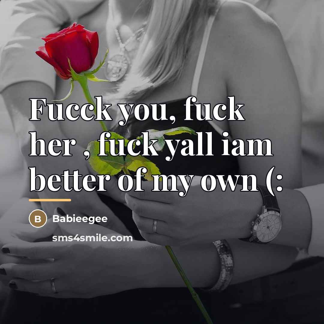 “Fucck you, fuck her , fuck yall iam better of…” quote by Babieegee