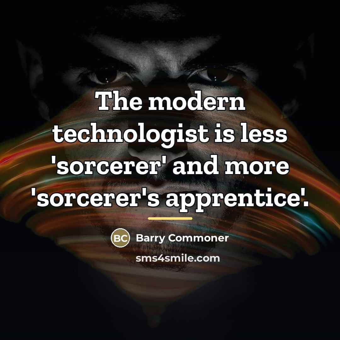 “The modern technologist is less 'sorcerer' and more 'sorcerer's apprentice'.…” quote by Barry Commoner