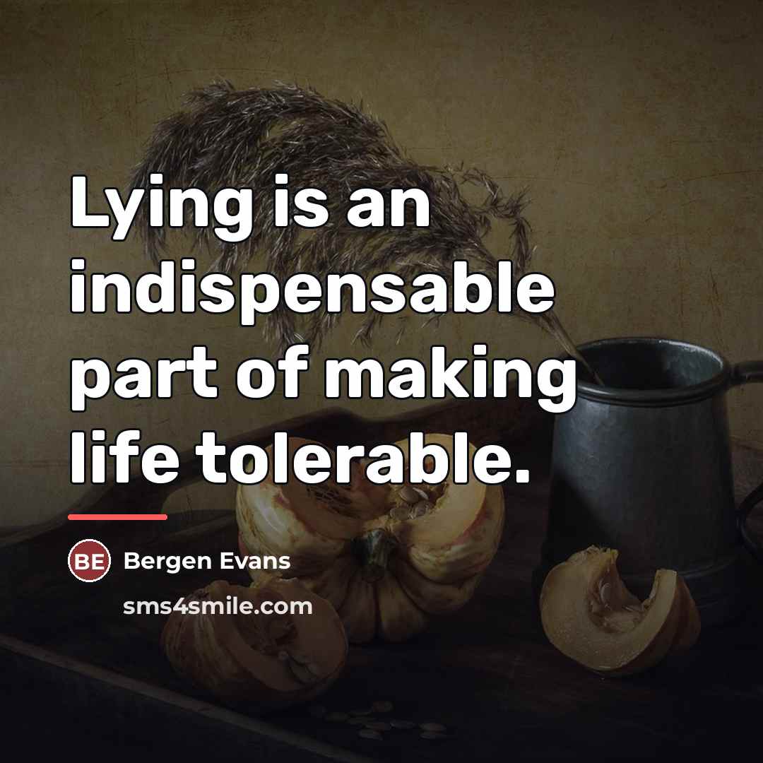 “Lying is an indispensable part of making life tolerable.…” quote by Bergen Evans