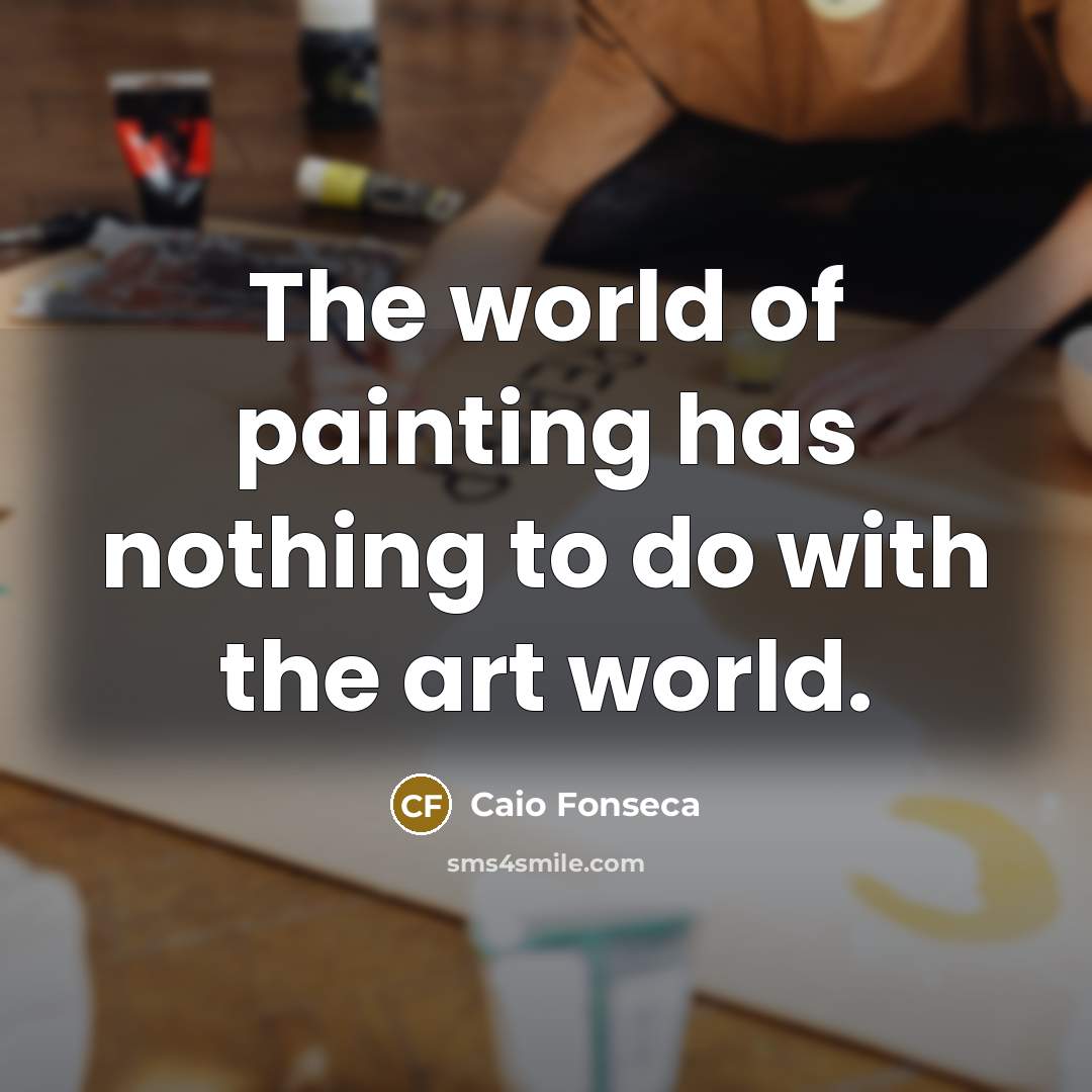 “The world of painting has nothing to do with the…” quote by Caio Fonseca