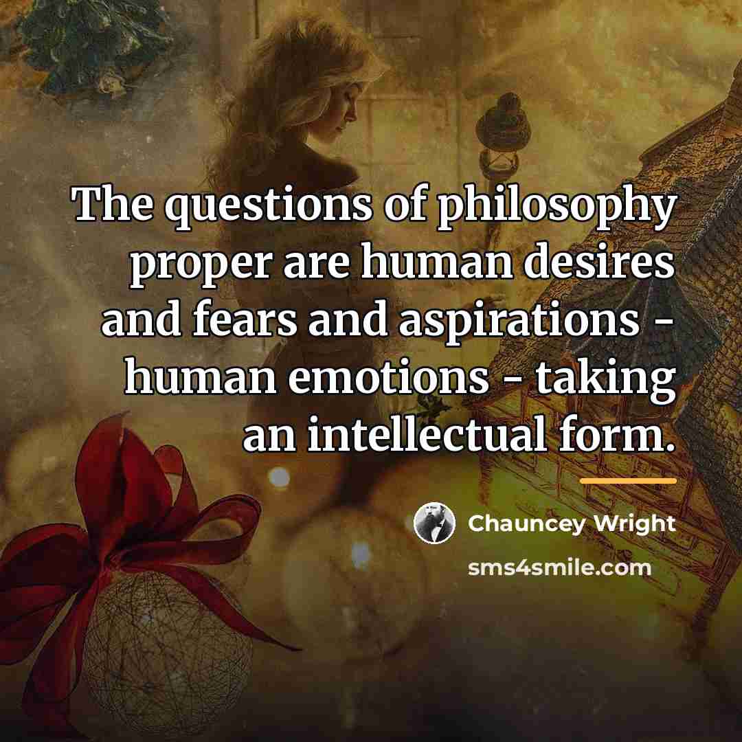 “The questions of philosophy proper are human desires and fears…” quote by Chauncey Wright