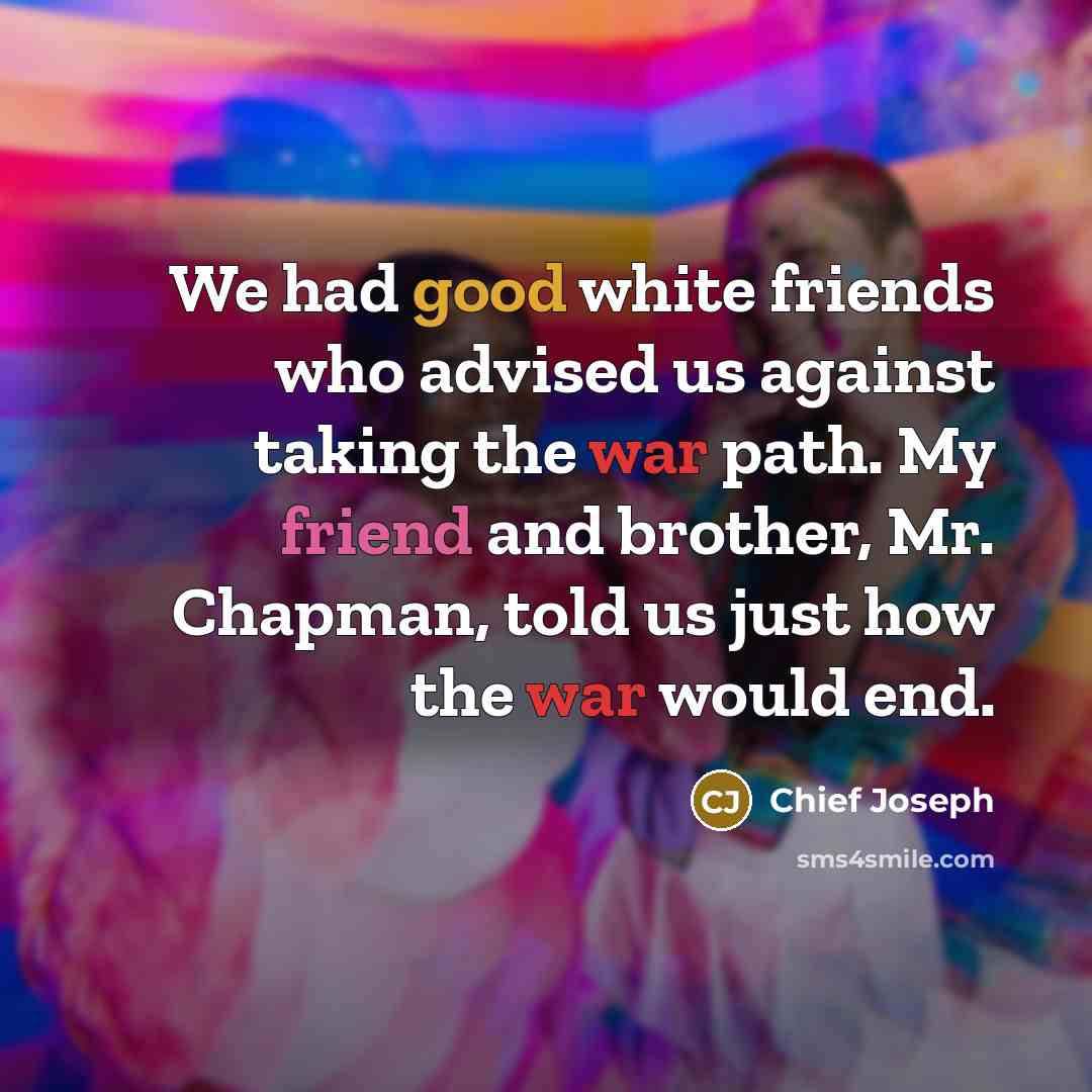 “We had good white friends who advised us against taking…” quote by Chief Joseph