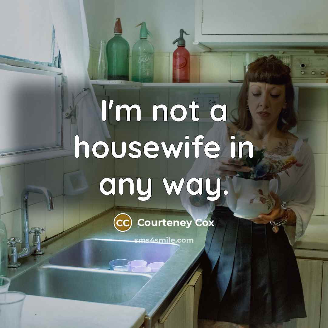 “I'm not a housewife in any way.…” quote by Courteney Cox