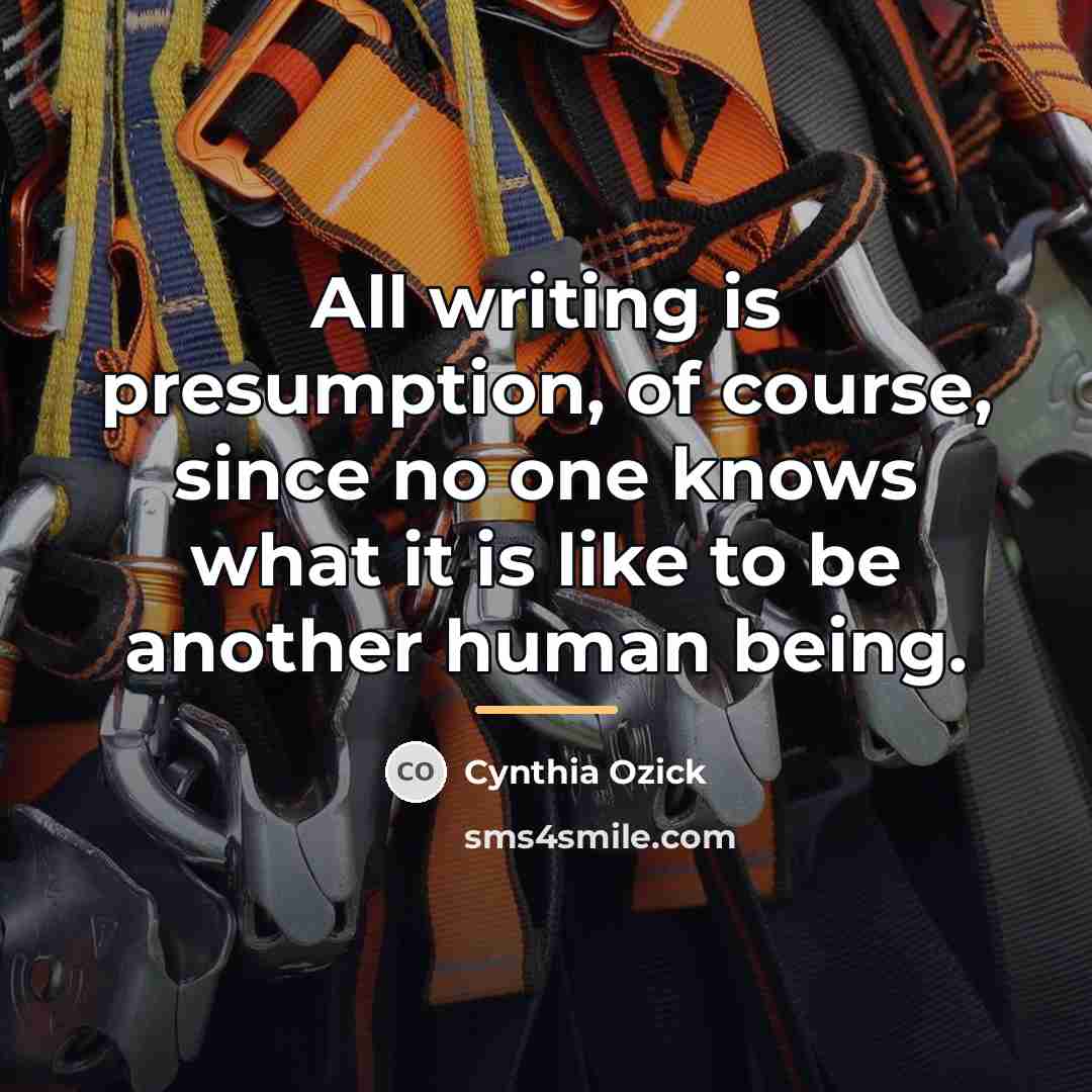 “All writing is presumption, of course, since no one knows…” quote by Cynthia Ozick